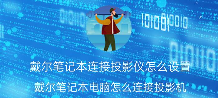 戴尔笔记本连接投影仪怎么设置 戴尔笔记本电脑怎么连接投影机？